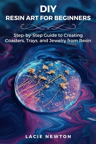 DIY Resin Art for Beginners Step-by-Step Guide to Creating Coasters, Trays, and Jewelry from Resin