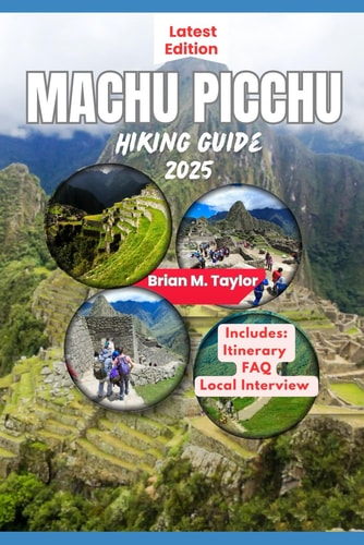Machu Picchu Hiking Guide 2025 Exploring The Ancient Wonders Of The Lost City Of The Incas: A Trekker's Companion
