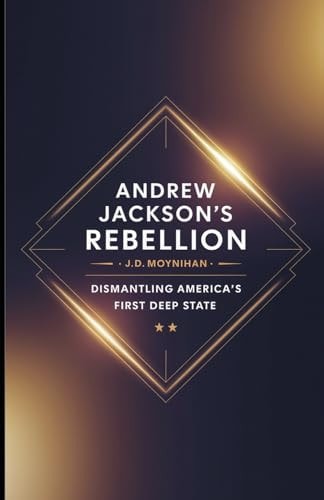 Andrew Jackson's Rebellion Dismantling America's First Deep State