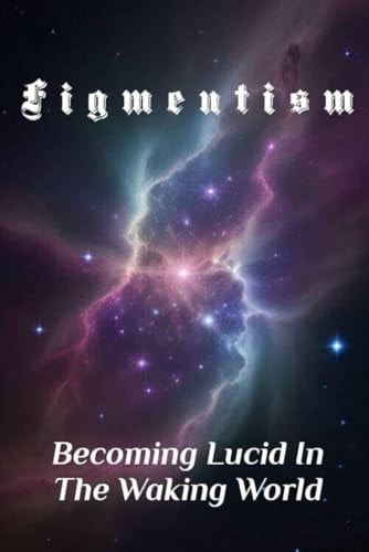 Figmentism Becoming Lucid In The Waking World