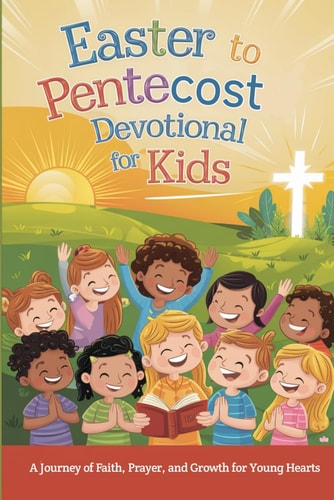 Easter to Pentecost Devotional for Kids A Journey of Faith, Prayer, and Growth for Young Hearts