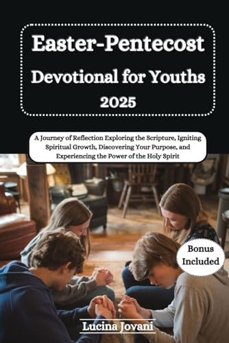 Easter-Pentecost Devotional for Youths A Journey of Reflection Exploring the Scripture, Igniting Spiritual Growth, Discovering Your Purpose, and Experiencing the Power of Holy Spirit