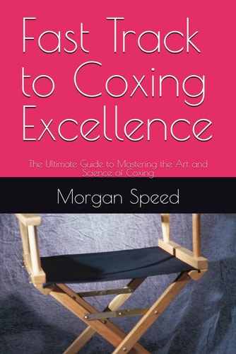 Fast Track to Coxing Excellence The Ultimate Guide to Mastering the Art and Science of Coxing