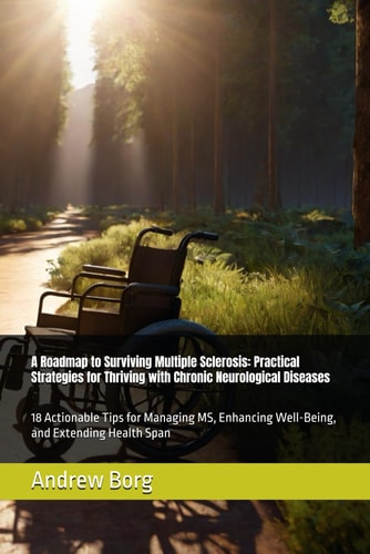 A Roadmap to Surviving Multiple Sclerosis Practical Strategies for Thriving with Chronic Neurological Diseases: 18 Actionable Tips for Managing MS, Enhancing Well-Being, and Extending Health Span
