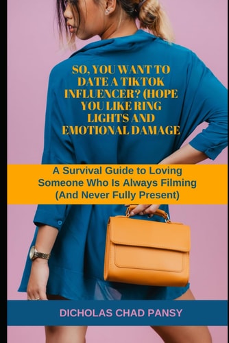 So, You Want to Date a TikTok Influencer? (Hope You Like Ring Lights and Emotional Damage) A Survival Guide to Loving Someone Who Is Always Filming (And Never Fully Present