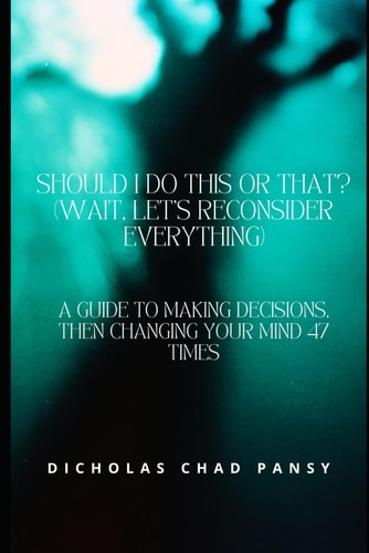 Should I Do This Or That? (Wait, Let's Reconsider Everything) A Guide to Making Decisions, Then Changing Your Mind 47 Times