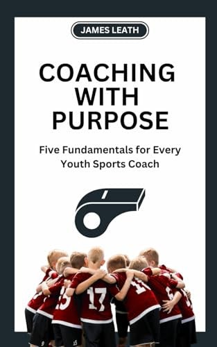 Coaching with Purpose Five Fundamentals for Every Youth Sports Coach