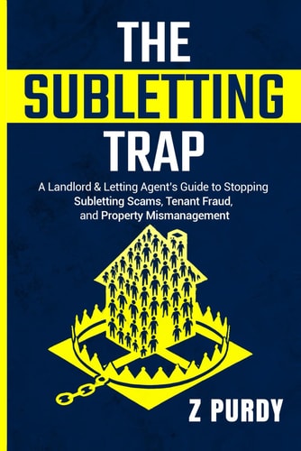 The Subletting Trap A Landlord & Letting Agent's Guide to Stopping Subletting Scams, Tenant Fraud, and Property Mismanagement