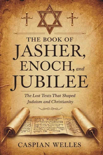 The Book of Jasher, Enoch, and Jubilee The Lost Texts That Shaped Judaism and Christianity