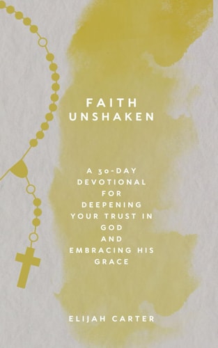 Faith Unshaken A 30-Day Devotional for Deepening Your Trust in God and Embracing His Grace