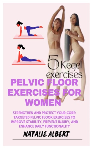 Pelvic Floor Exercises for Women Strengthen And Protect Your Core: Targeted Pelvic Floor Exercises To Improve Stability, Prevent Injury, And Enhance Daily Functionality