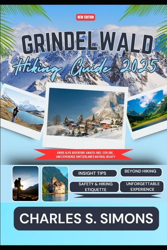 Grindelwald Hiking Guide 2025 Swiss Alps Adventure Awaits: Hike, Explore, and Experience Switzerland's Natural Beauty