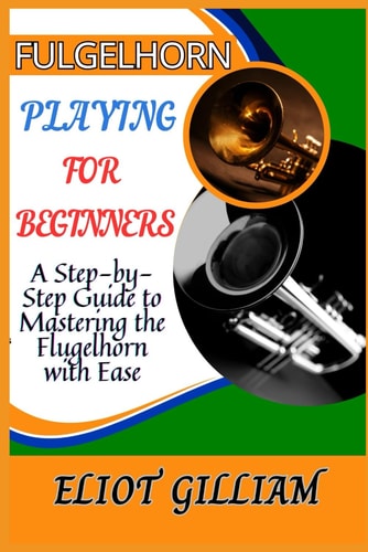 Fulgelhorn Playing for Beginners A Step-by-Step Guide to Mastering the Flugelhorn with Ease