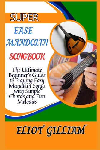 Super Ease Mandolin Songbook The Ultimate Beginner's Guide to Playing Easy Mandolin Songs with Simple Chords and Fun Melodies