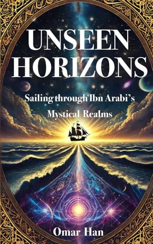Unseen Horizons Sailing Through Ibn Arabi's Mystical Realms