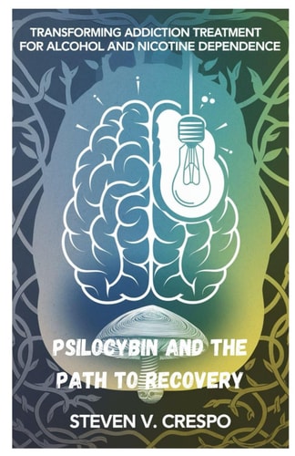 Psilocybin and the Path to Recovery Transforming Addiction Treatment for Alcohol and Nicotine Dependence