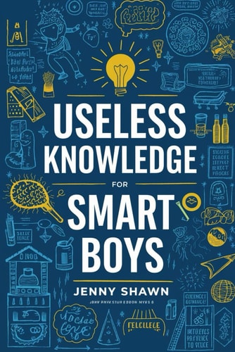 Useless Knowledge for Smart Boys 500+ Fun and Weird Facts to Amaze Your Friends and Outsmart Adults