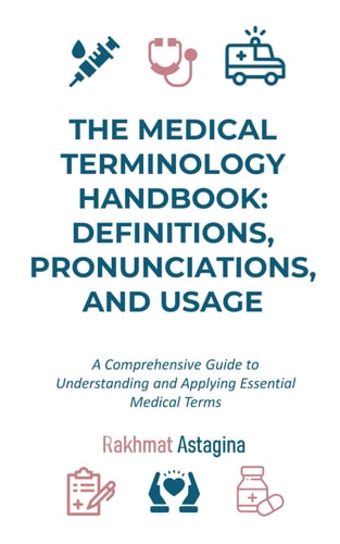 The Medical Terminology Handbook Definitions, Pronunciations, and Usage: A Comprehensive Guide to Understanding and Applying Essential Medical Terms