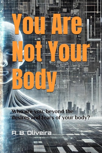 You Are Not Your Body Who are You, Beyond the Desires and Fears of Your Body?
