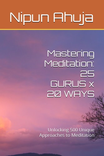Mastering Meditation: 25 GURUS x 20 WAYS: Unlocking 500 Unique Approaches to Meditation