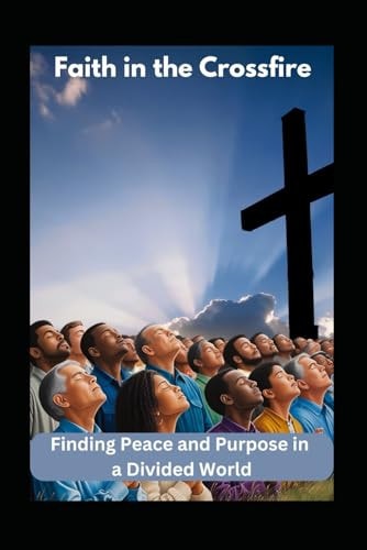 Faith in the Crossfire Finding Peace and Purpose in a Divided World