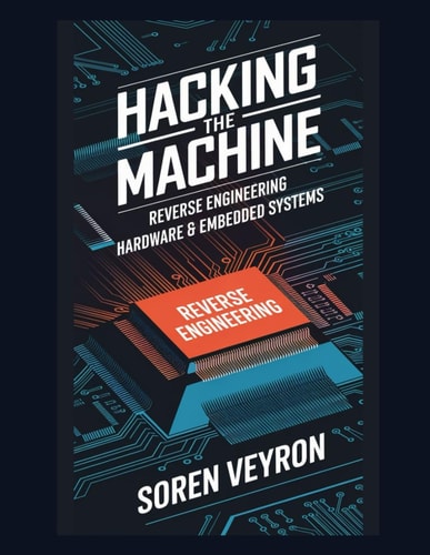 Hacking the Machine Reverse Engineering Hardware & Embedded Systems