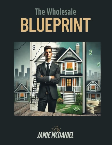 Real Estate Wholesale Blueprint A Step by Step Introduction to Get You Started Today!