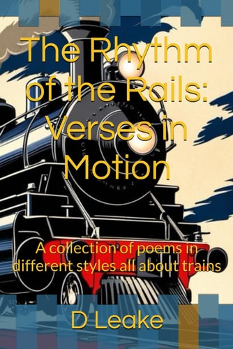 The Rhythm of the Rails Verses in Motion: A Collection of Poems in Different Styles All about Trains