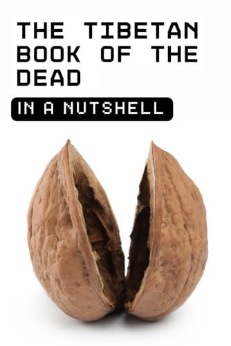 The Tibetan Book of the Dead (Bardo Thodol) in a Nutshell A Concise Guide to the Bardo Thodol for Modern Readers