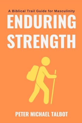Enduring Strength A Trail Guide for Biblical Masculinity