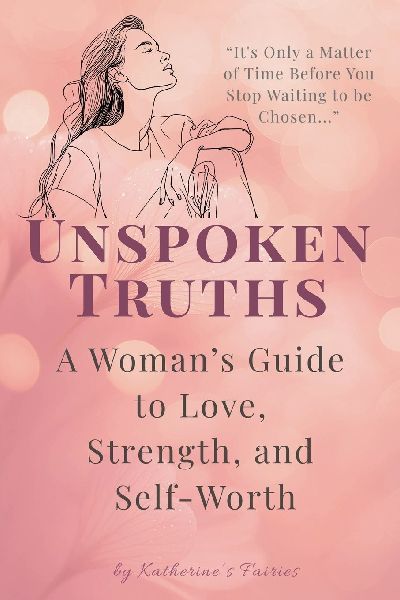 Unspoken Truths: A Womans Guide to Love, Strength, and Self-Worth: Navigating Relationships, Empowering Choices, and Embracing Your True Self