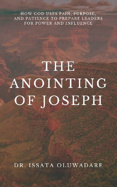 The Anointing of Joseph: How God Uses Pain, Purpose, and Patience to Prepare Leaders for Power & Influence