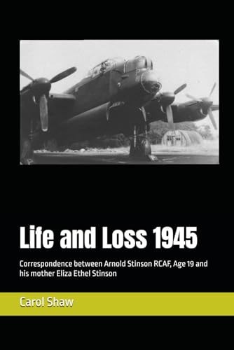 Life and Loss 1945: Correspondence between Arnold Stinson RCAF, Age 19 and his mother Eliza Ethel Stinson