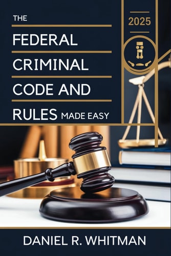 The Federal Criminal Code and Rules 2025 Made Easy A Clear and Concise Guide to U.S. Federal Criminal Law and Court Procedures