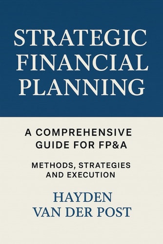 Strategic Financial Planning: A Comprehensive Guide for FP&A: Methods, Strategies, and Execution
