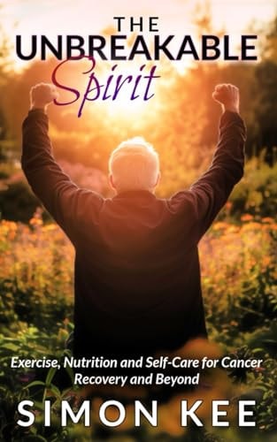 The Unbreakable Spirit Exercise, Nutrition and Self-Care for Cancer Recovery and Beyond