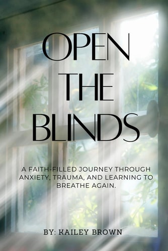 Open The Blinds A Faith-filled Journey Through Anxiety, Trauma, and Learning to Breathe Again.