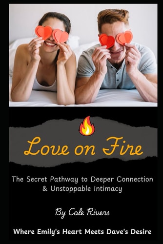 Love on Fire The Secret Pathway to Deeper Connection & Unstoppable Intimacy - Where Emily's Heart Meets Dave's Desire