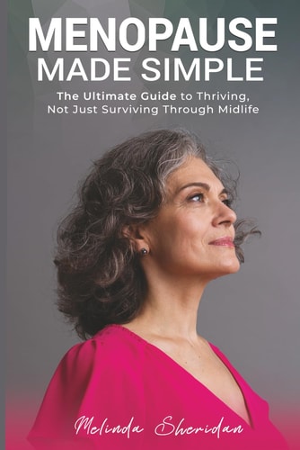 Menopause Made Simple The Ultimate Guide to Thriving, Not Just Surviving, Through Midlife