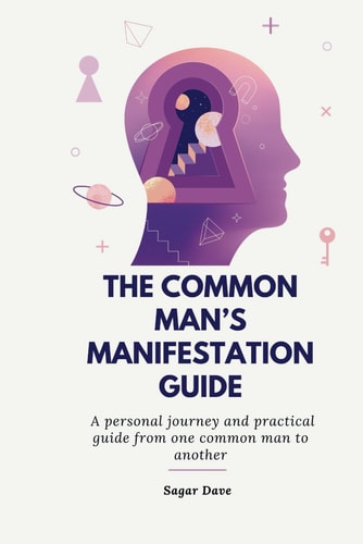 The Common Man's Manifestation Guide A Personal Journey and Practical Guide from One Common Man to Another