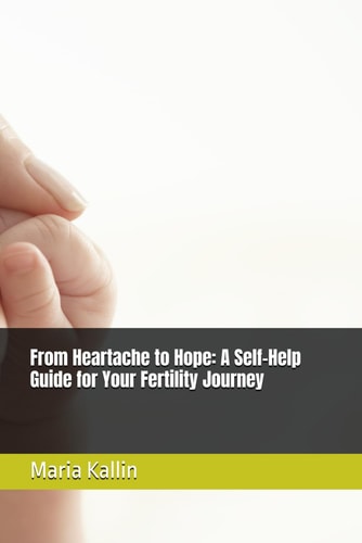 From Heartache to Hope A Self-Help Guide for Your Fertility Journey