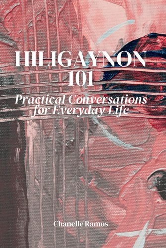 Hiligaynon 101 Practical Conversations for Everyday Life