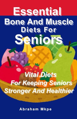Essential Bone And Muscle Diets For Seniors Vital Diets For Keeping Seniors Stronger And Healthier