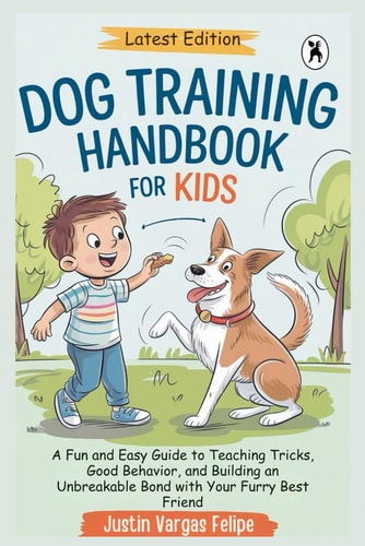 Dog Training Handbook For Kids A Fun and Easy Guide to Teaching Tricks, Good Behavior, and Building an Unbreakable Bond with Your Furry Best Friend