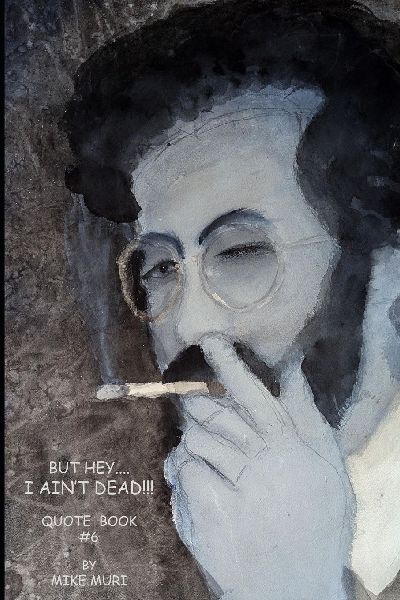 HEY!      I AINT DEAD!!!: AND....EVEN....MUCH....MORE QUOTES, WITTICISMS AND ONE-LINERS AS COLLECTED BY    Mike Muri