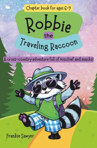 Robbie the Traveling Raccoon A Laugh-out-loud Cross-country Adventure Filled with the Joy and Surprises of Nature, the Courage to Follow Your Heart, and the Wisdom to Know when It's Time to Settle Down. Chapter Book for Ages 6-9.