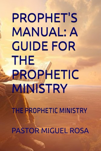 Prophet's Manual A Guide for the Prophetic Ministry: The Prophetic Ministry