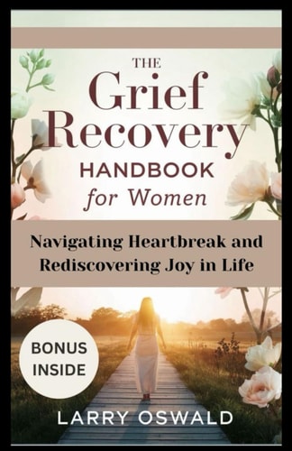 Grief Recovery Handbook for Women Navigating Heartbreak and Rediscovering Joy in Life