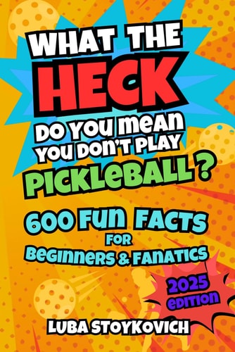 What the Heck Do You Mean You Don't Play Pickleball? 600 Fun & Hilarious Facts for Beginners and Fanatics 2025 Edition