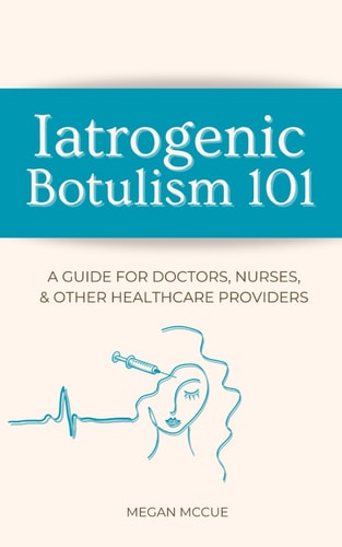 Iatrogenic Botulism 101 A Guide for Doctors, Nurses, & Other Healthcare Providers